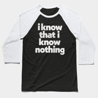 I Know That I Know Nothing / Philosophy Quote Baseball T-Shirt